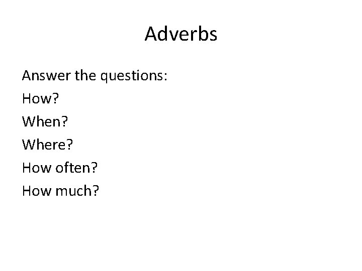Adverbs Answer the questions: How? When? Where? How often? How much? Adverbs Answer the questions: How? When? Where? How often? How much?