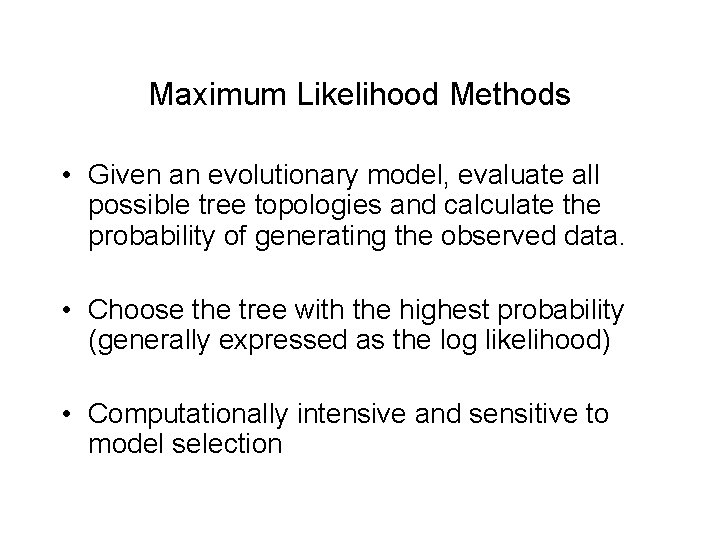 Maximum Likelihood Methods • Given an evolutionary model, evaluate all possible tree topologies and