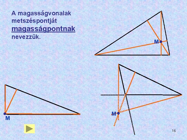 A magasságvonalak metszéspontját magasságpontnak nevezzük. M M M 16 A magasságvonalak metszéspontját magasságpontnak nevezzük. M M M 16