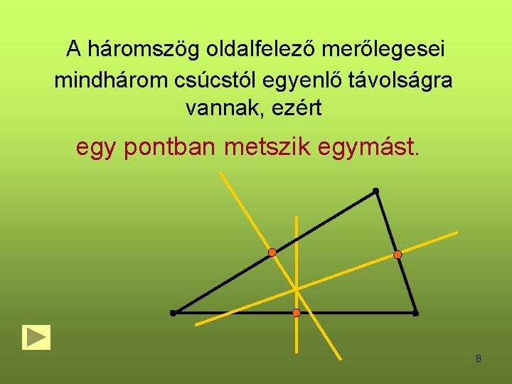 A háromszög oldalfelező merőlegesei mindhárom csúcstól egyenlő távolságra vannak, ezért egy pontban metszik egymást. A háromszög oldalfelező merőlegesei mindhárom csúcstól egyenlő távolságra vannak, ezért egy pontban metszik egymást.