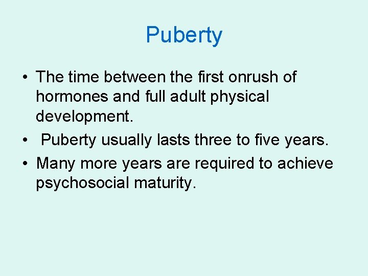 Puberty • The time between the first onrush of hormones and full adult physical