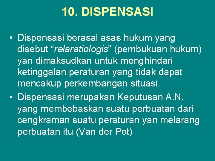 10. DISPENSASI • Dispensasi berasal asas hukum yang disebut “relaratiologis” (pembukuan hukum) yan dimaksudkan