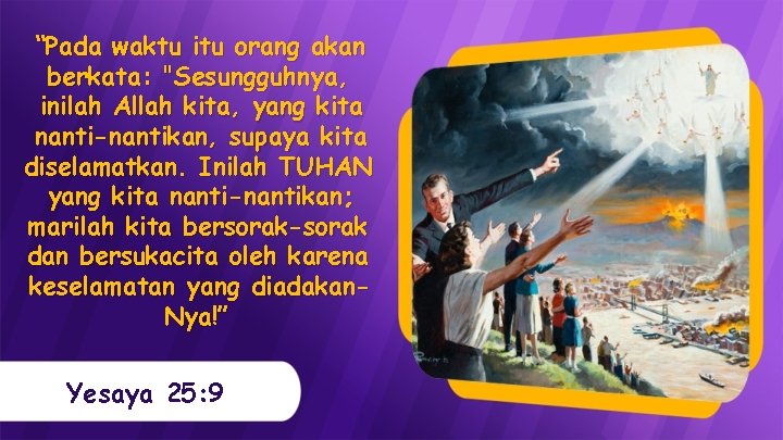 “Pada waktu itu orang akan berkata: "Sesungguhnya, inilah Allah kita, yang kita nanti-nantikan, supaya