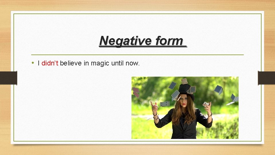 Negative form • I didn’t believe in magic until now. 