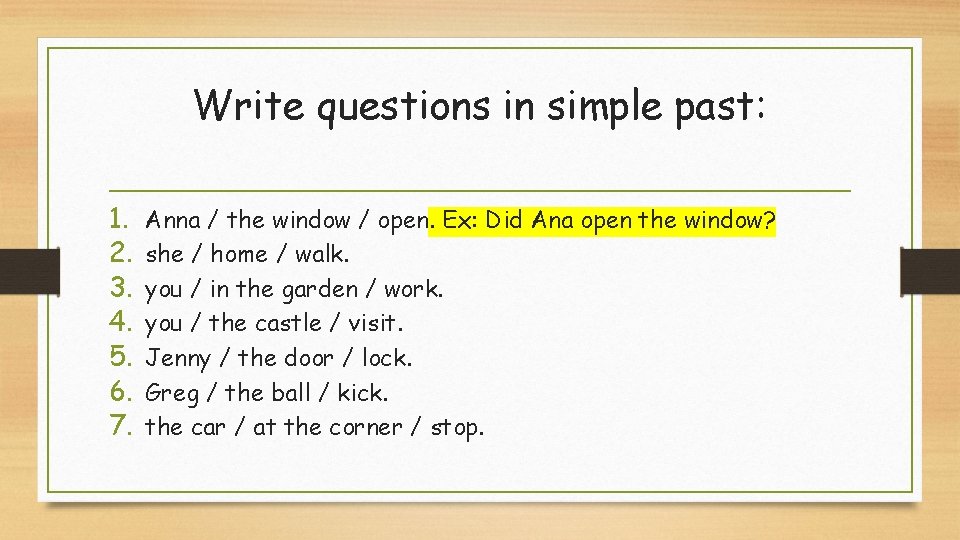 Write questions in simple past: 1. 2. 3. 4. 5. 6. 7. Anna /