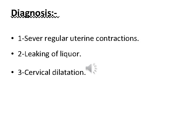 Diagnosis: • 1 -Sever regular uterine contractions. • 2 -Leaking of liquor. • 3