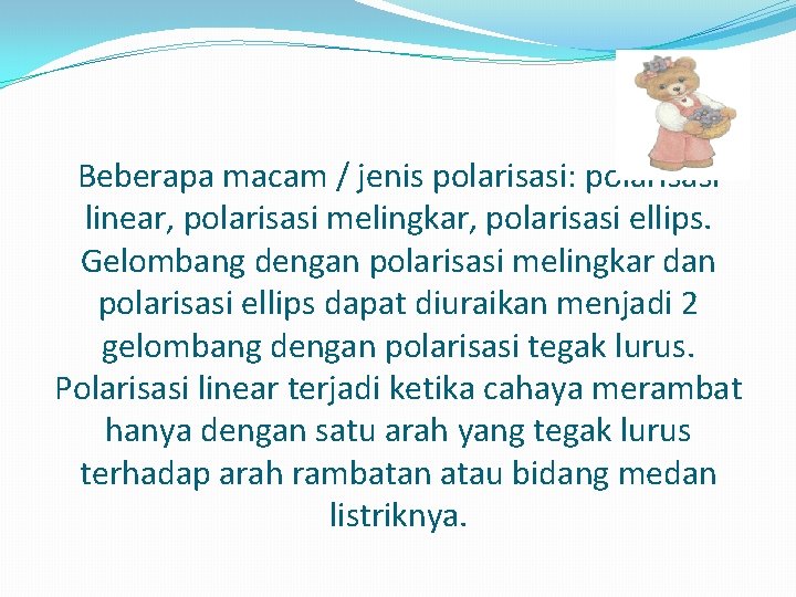 Beberapa macam / jenis polarisasi: polarisasi linear, polarisasi melingkar, polarisasi ellips. Gelombang dengan polarisasi