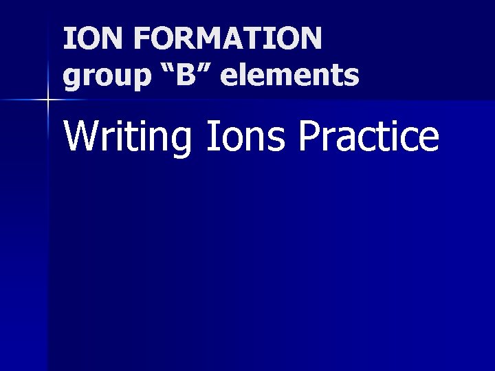 ION FORMATION group “B” elements Writing Ions Practice 