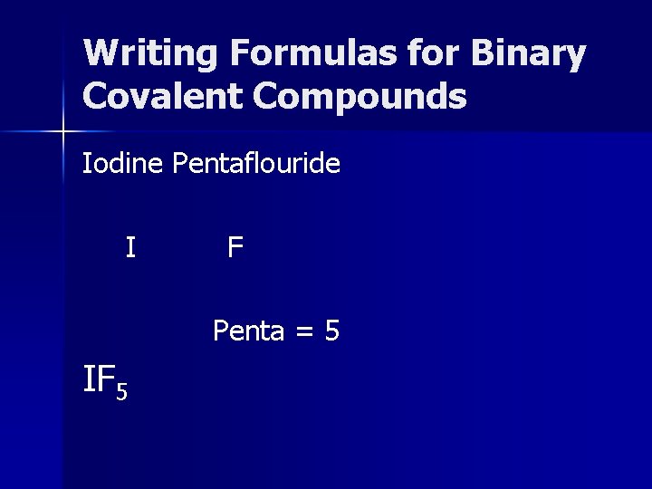Writing Formulas for Binary Covalent Compounds Iodine Pentaflouride I F Penta = 5 IF
