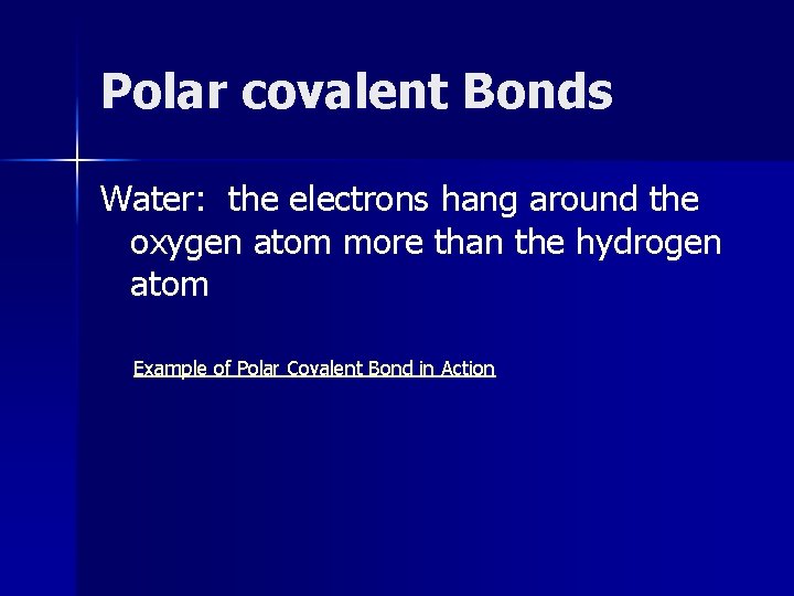 Polar covalent Bonds Water: the electrons hang around the oxygen atom more than the