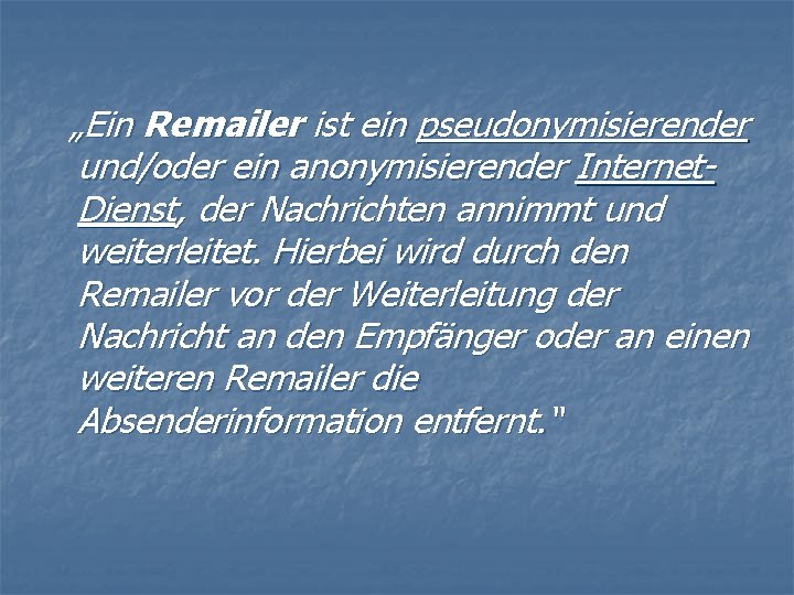 „Ein Remailer ist ein pseudonymisierender und/oder ein anonymisierender Internet. Dienst, der Nachrichten annimmt und