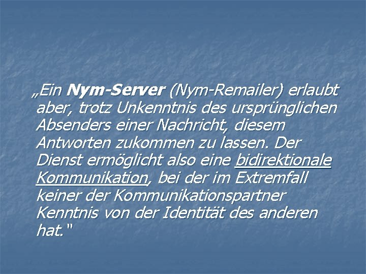„Ein Nym-Server (Nym-Remailer) erlaubt aber, trotz Unkenntnis des ursprünglichen Absenders einer Nachricht, diesem Antworten