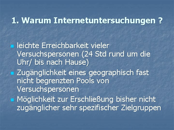 1. Warum Internetuntersuchungen ? n n n leichte Erreichbarkeit vieler Versuchspersonen (24 Std rund