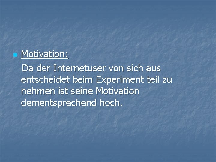 n Motivation: Da der Internetuser von sich aus entscheidet beim Experiment teil zu nehmen