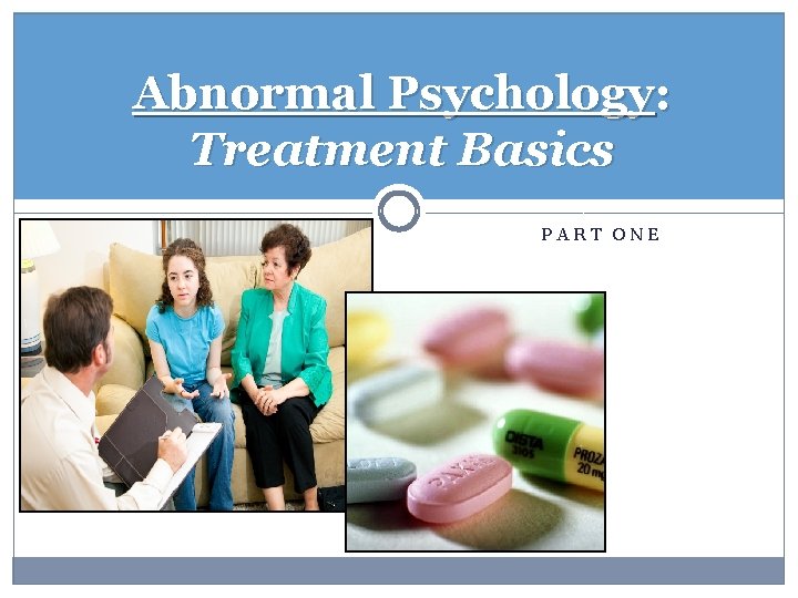 Abnormal Psychology: Treatment Basics PART ONE 