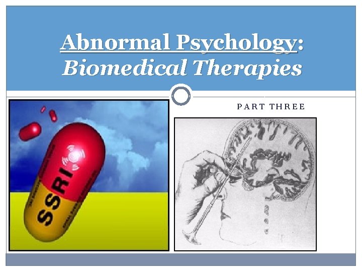 Abnormal Psychology: Biomedical Therapies PART THREE 