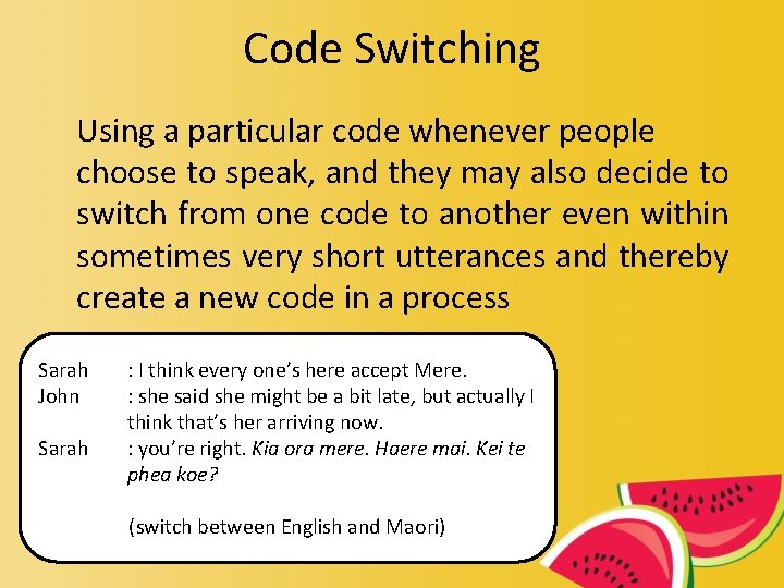 Code Switching Using a particular code whenever people choose to speak, and they may