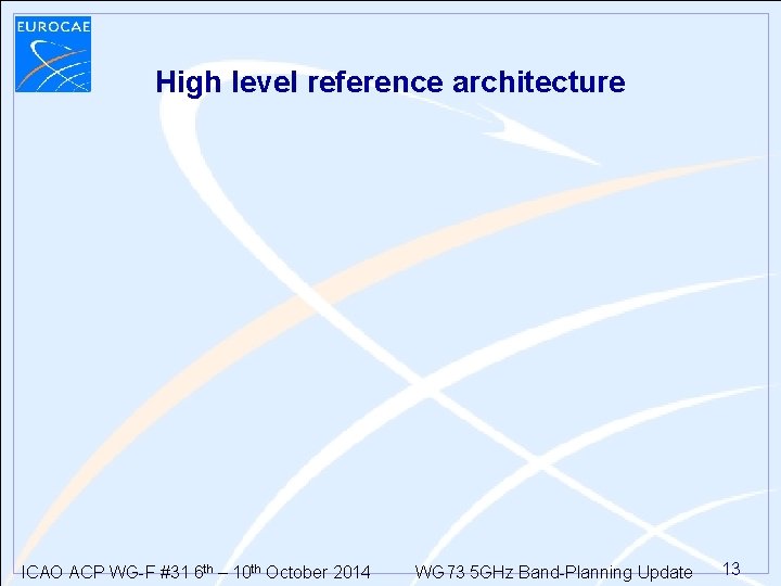 High level reference architecture ICAO ACP WG-F #31 6 th – 10 th October High level reference architecture ICAO ACP WG-F #31 6 th – 10 th October