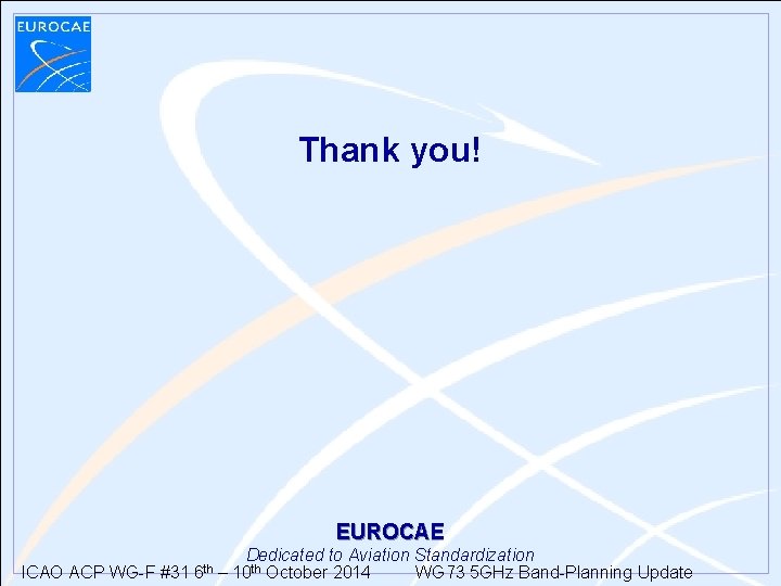 Thank you! EUROCAE ICAO ACP WG-F #31 6 th Dedicated to Aviation Standardization WG Thank you! EUROCAE ICAO ACP WG-F #31 6 th Dedicated to Aviation Standardization WG