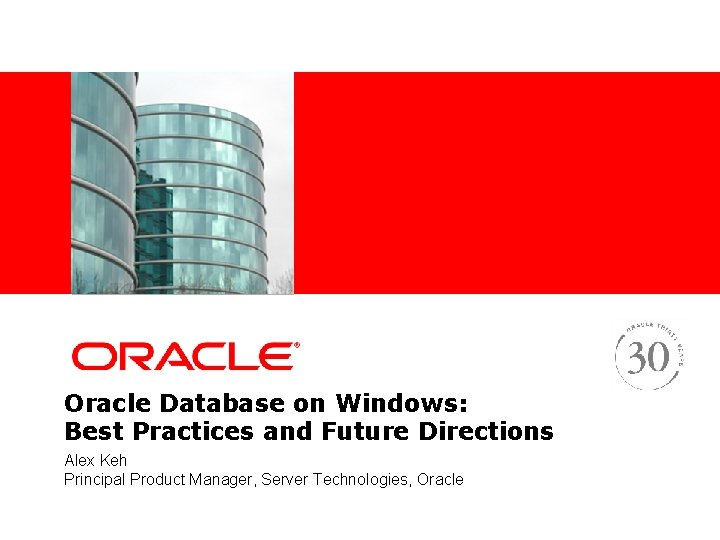<Insert Picture Here> Oracle Database on Windows: Best Practices and Future Directions Alex Keh <Insert Picture Here> Oracle Database on Windows: Best Practices and Future Directions Alex Keh