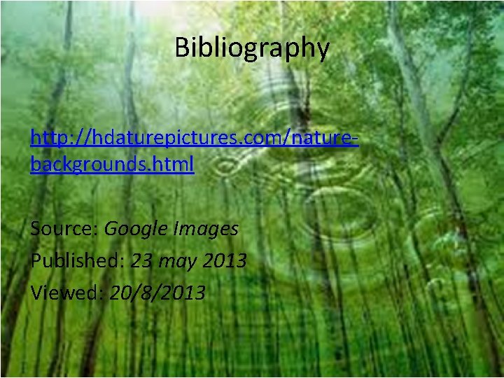 Bibliography http: //hdaturepictures. com/naturebackgrounds. html Source: Google Images Published: 23 may 2013 Viewed: 20/8/2013