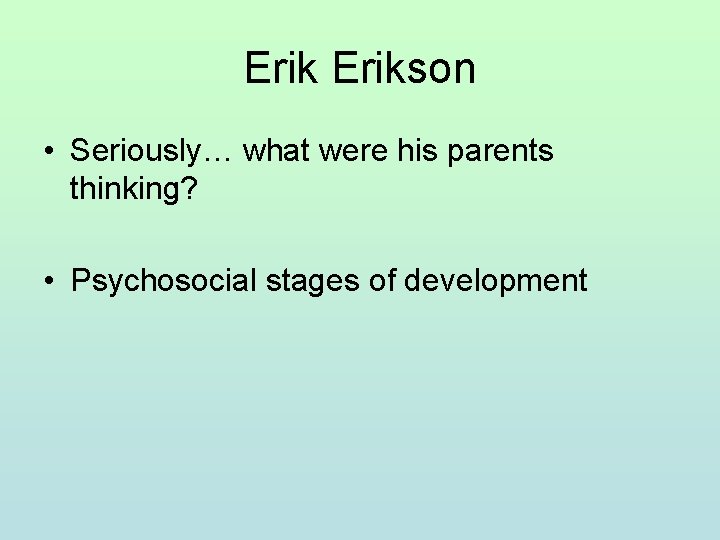Erikson • Seriously… what were his parents thinking? • Psychosocial stages of development 