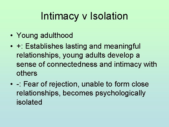 Intimacy v Isolation • Young adulthood • +: Establishes lasting and meaningful relationships, young