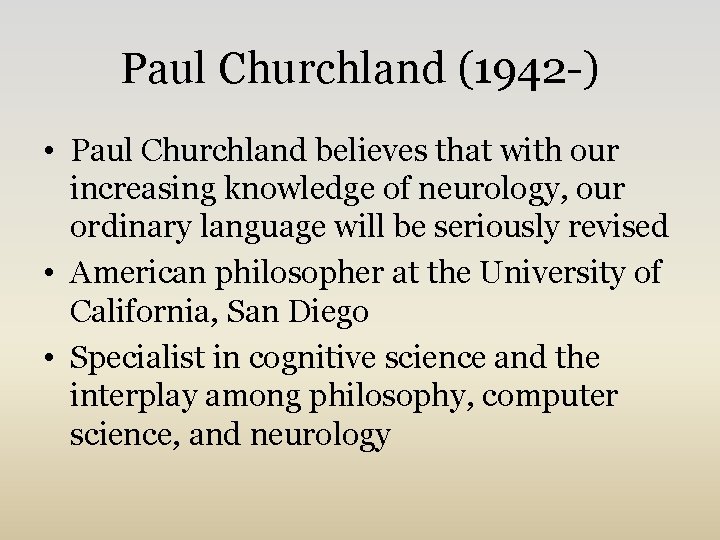 Paul Churchland (1942 -) • Paul Churchland believes that with our increasing knowledge of