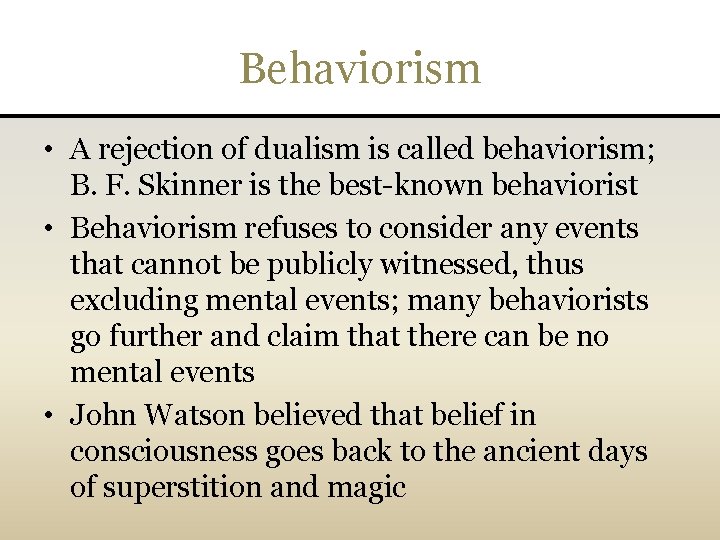 Behaviorism • A rejection of dualism is called behaviorism; B. F. Skinner is the