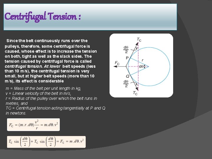 Centrifugal Tension : Since the belt continuously runs over the pulleys, therefore, some centrifugal