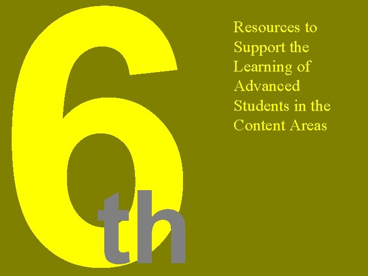 6 th Resources to Support the Learning of Advanced Students in the Content Areas