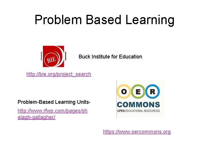 Problem Based Learning Buck Institute for Education http: //bie. org/project_search Problem-Based Learning Unitshttp: //www.