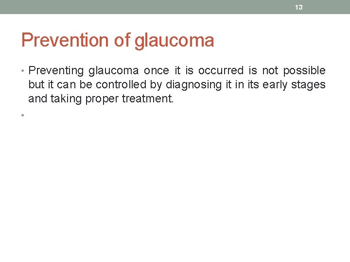 13 Prevention of glaucoma • Preventing glaucoma once it is occurred is not possible