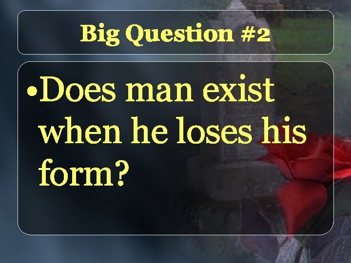 Big Question #2 • Does man exist when he loses his form? 