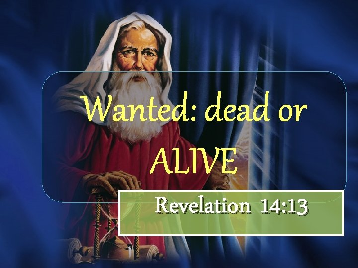 Wanted: dead or ALIVE Revelation 14: 13 