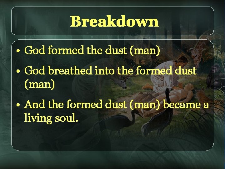 Breakdown • God formed the dust (man) • God breathed into the formed dust