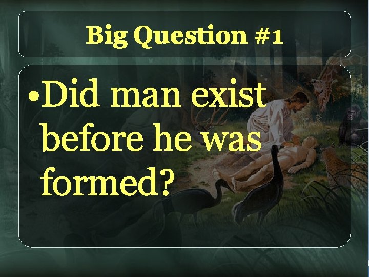 Big Question #1 • Did man exist before he was formed? 