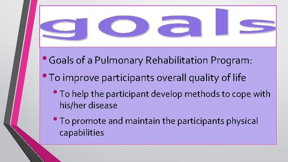  • Goals of a Pulmonary Rehabilitation Program: • To improve participants overall quality