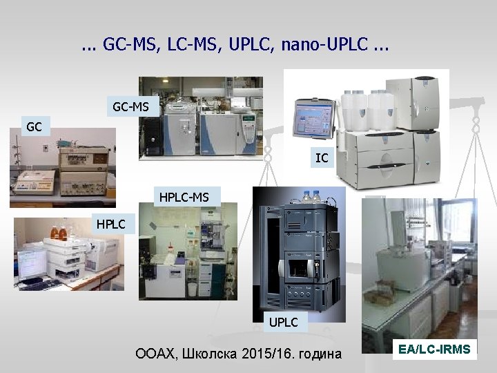. . . GC-MS, LC-MS, UPLC, nano-UPLC. . . GC-MS GC IC HPLC-MS HPLC