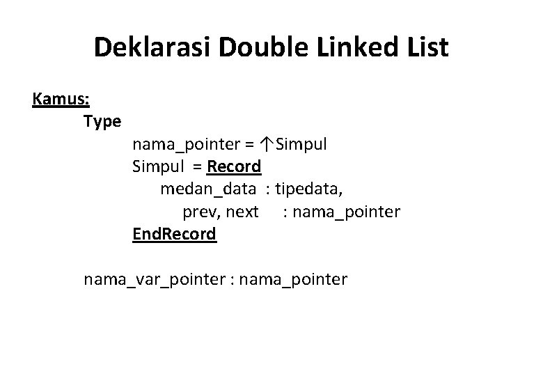 Deklarasi Double Linked List Kamus: Type nama_pointer = ↑Simpul = Record medan_data : tipedata,