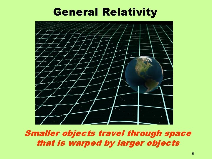 General Relativity Smaller objects travel through space that is warped by larger objects 6