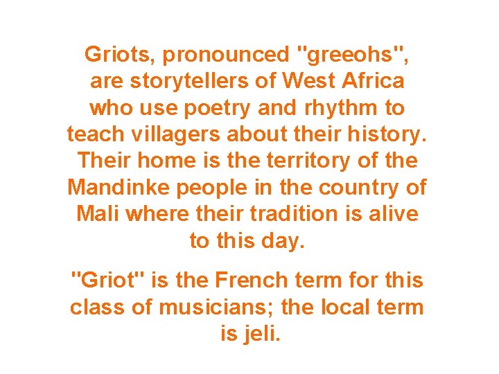 Griots, pronounced "greeohs", are storytellers of West Africa who use poetry and rhythm to
