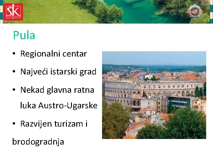 Pula • Regionalni centar • Najveći istarski grad • Nekad glavna ratna luka Austro-Ugarske