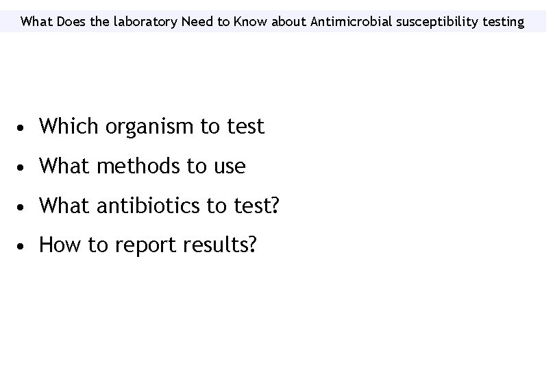 What Does the laboratory Need to Know about Antimicrobial susceptibility testing • Which organism