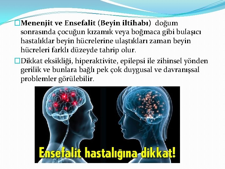 �Menenjit ve Ensefalit (Beyin iltihabı) doğum sonrasında çocuğun kızamık veya boğmaca gibi bulaşıcı hastalıklar