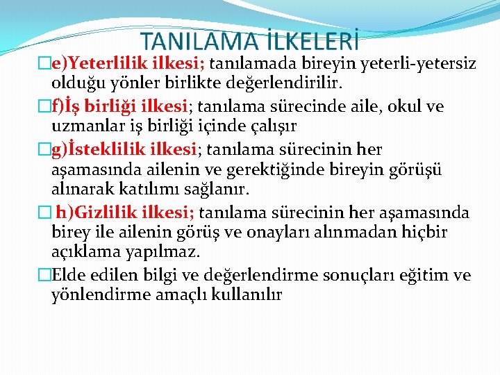 �e)Yeterlilik ilkesi; tanılamada bireyin yeterli-yetersiz olduğu yönler birlikte değerlendirilir. �f)İş birliği ilkesi; tanılama sürecinde