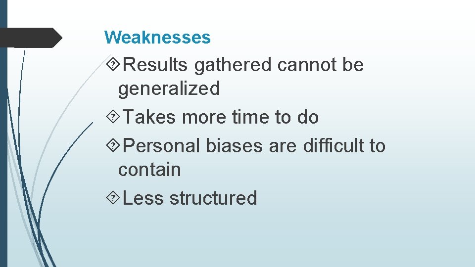 Weaknesses Results gathered cannot be generalized Takes more time to do Personal biases are