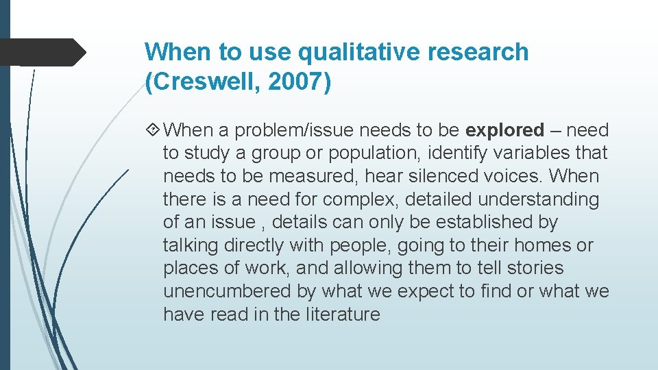 When to use qualitative research (Creswell, 2007) When a problem/issue needs to be explored