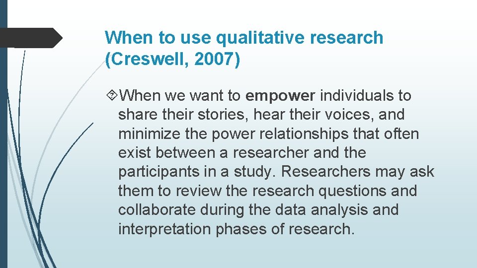 When to use qualitative research (Creswell, 2007) When we want to empower individuals to