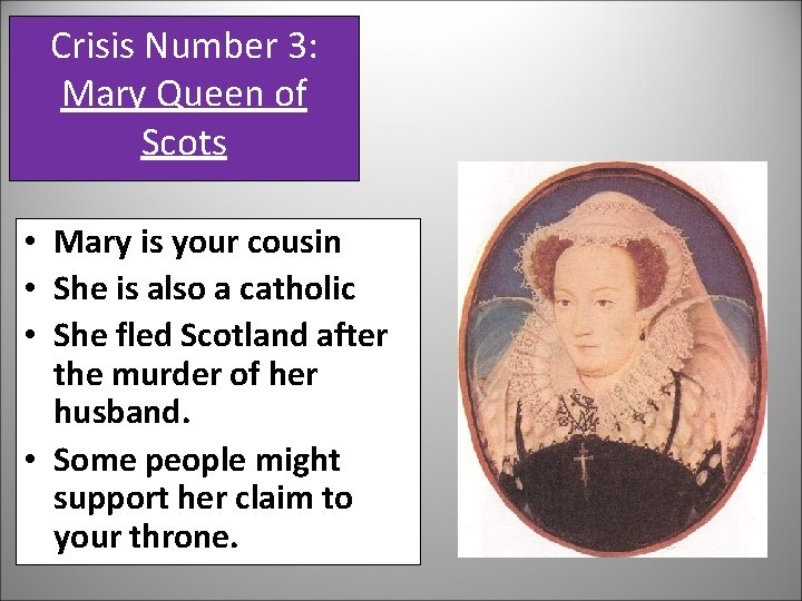 Crisis Number 3: Mary Queen of Scots • Mary is your cousin • She